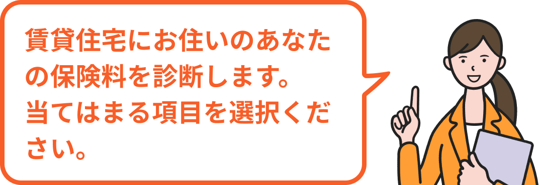 賃貸住宅にお住いのあなたの保険料を診断します。当てはまる項目を選択ください。
